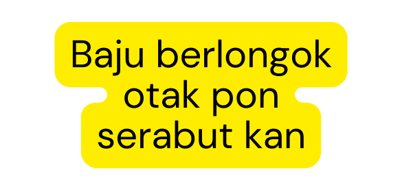 Baju berlongok otak pon serabut kan